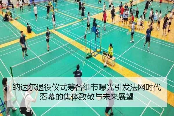 纳达尔退役仪式筹备细节曝光引发法网时代落幕的集体致敬与未来展望