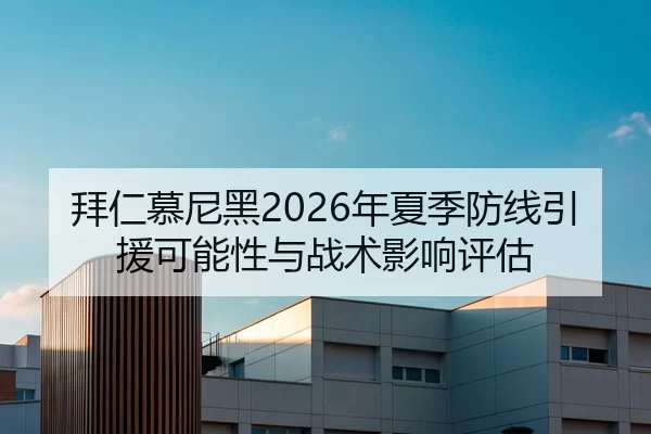 拜仁慕尼黑2026年夏季防线引援可能性与战术影响评估